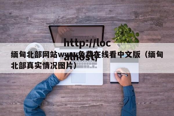 缅甸北部网站www免费在线看中文版(缅甸北部真实情况图片)